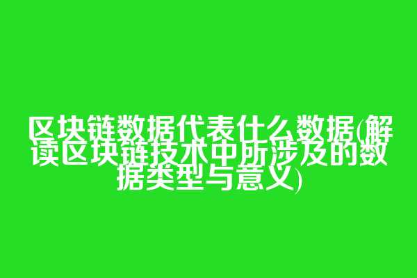 区块链数据代表什么数据(解读区块链技术中所涉及的数据类型与意义)