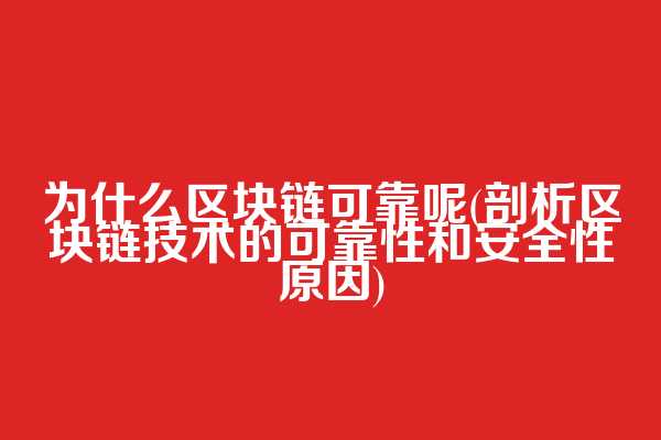 为什么区块链可靠呢(剖析区块链技术的可靠性和安全性原因)