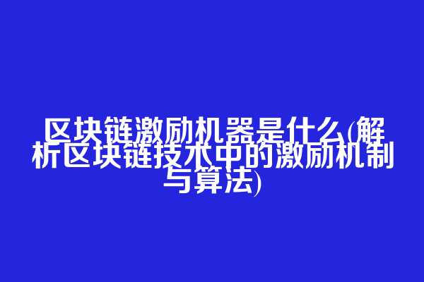区块链激励机器是什么(解析区块链技术中的激励机制与算法)