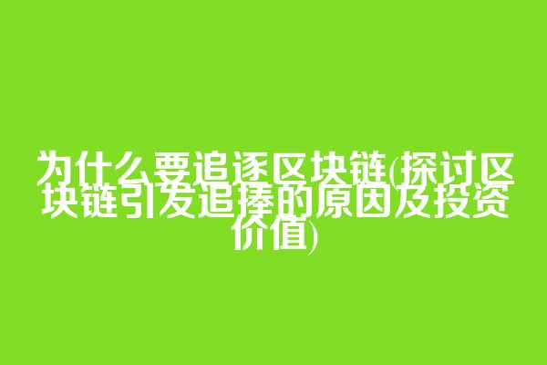 为什么要追逐区块链(探讨区块链引发追捧的原因及投资价值)