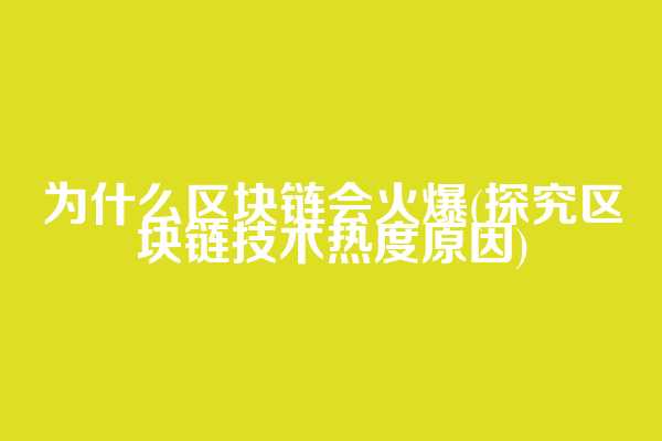 为什么区块链会火爆(探究区块链技术热度原因)
