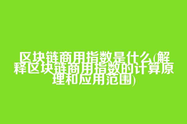 区块链商用指数是什么(解释区块链商用指数的计算原理和应用范围)