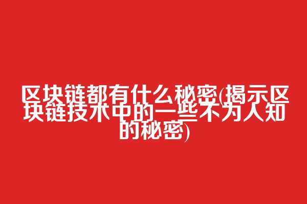 区块链都有什么秘密(揭示区块链技术中的一些不为人知的秘密)