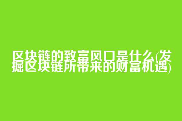 区块链的致富风口是什么(发掘区块链所带来的财富机遇)