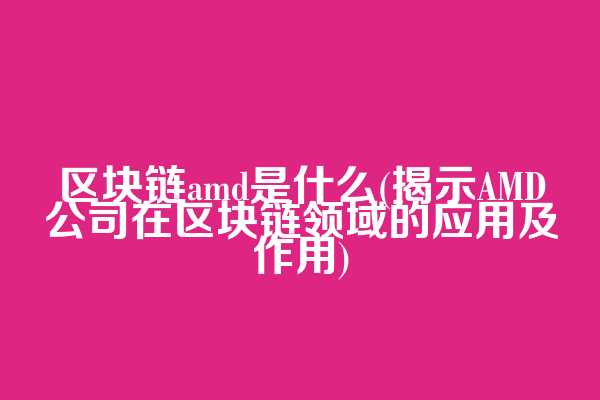 区块链amd是什么(揭示AMD公司在区块链领域的应用及作用)
