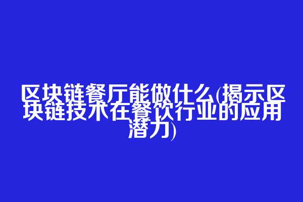 区块链餐厅能做什么(揭示区块链技术在餐饮行业的应用潜力)