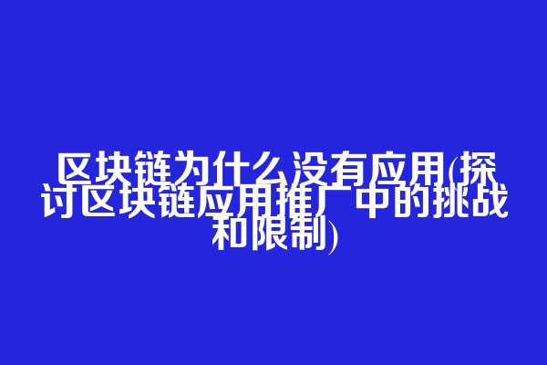 区块链为什么没有应用(探讨区块链应用推广中的挑战和限制)