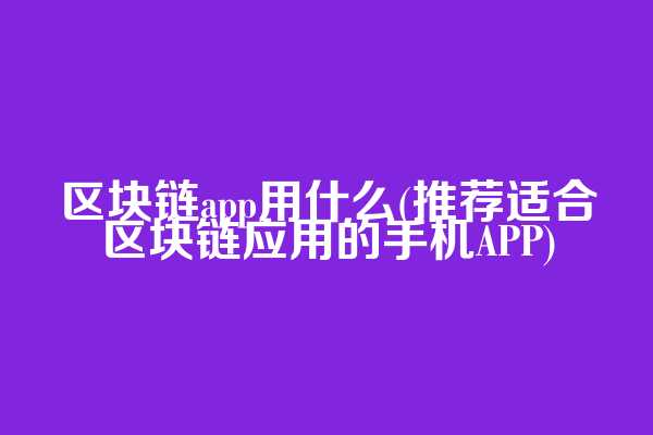区块链app用什么(推荐适合区块链应用的手机APP)