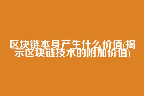 区块链本身产生什么价值(揭示区块链技术的附加价值)