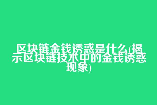 区块链金钱诱惑是什么(揭示区块链技术中的金钱诱惑现象)