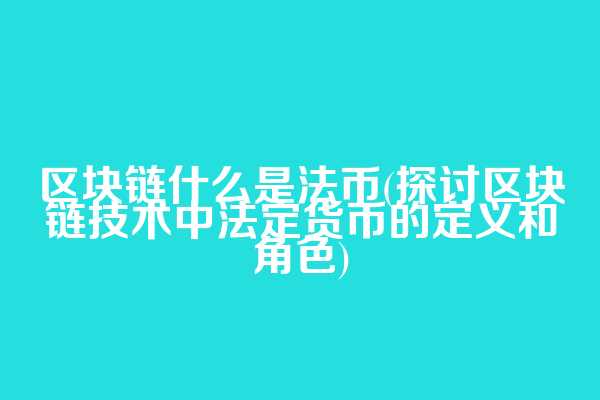 区块链什么是法币(探讨区块链技术中法定货币的定义和角色)