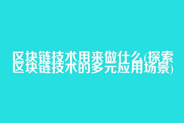 区块链技术用来做什么(探索区块链技术的多元应用场景)