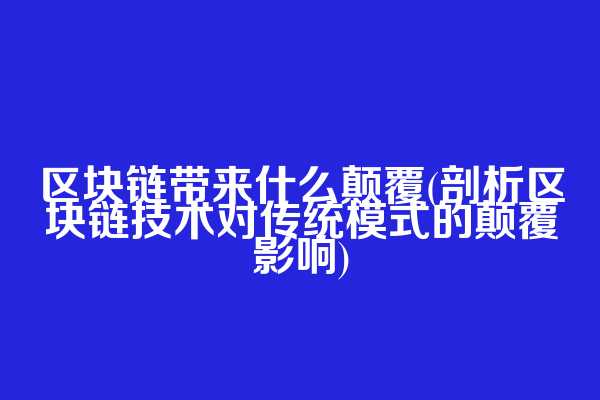 区块链带来什么颠覆(剖析区块链技术对传统模式的颠覆影响)