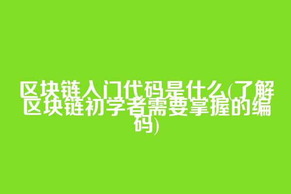 区块链入门代码是什么(了解区块链初学者需要掌握的编码)
