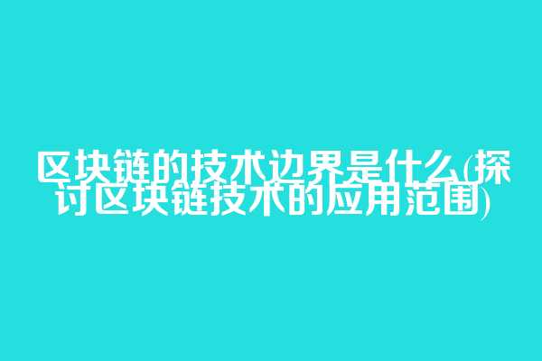 区块链的技术边界是什么(探讨区块链技术的应用范围)