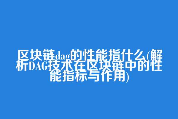 区块链dag的性能指什么(解析DAG技术在区块链中的性能指标与作用)