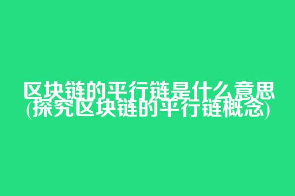 区块链的平行链是什么意思(探究区块链的平行链概念)