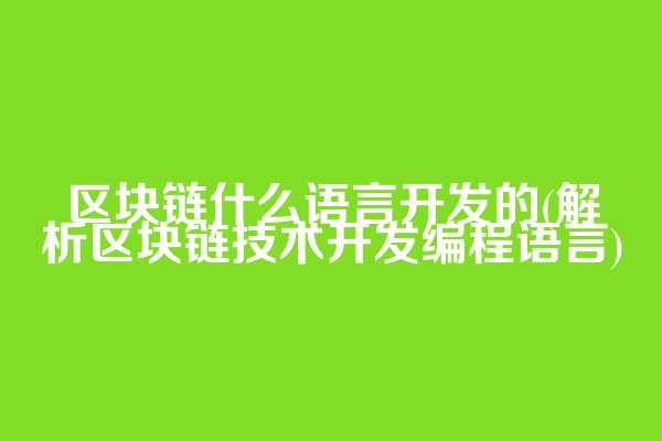 区块链什么语言开发的(解析区块链技术开发编程语言)