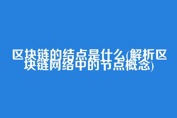 区块链的结点是什么(解析区块链网络中的节点概念)