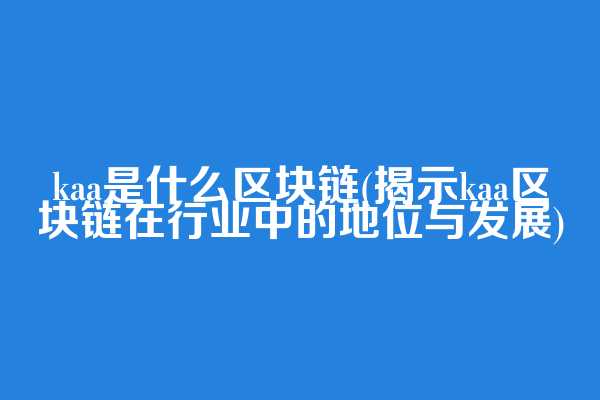 kaa是什么区块链(揭示kaa区块链在行业中的地位与发展)