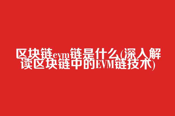 区块链evm链是什么(深入解读区块链中的EVM链技术)