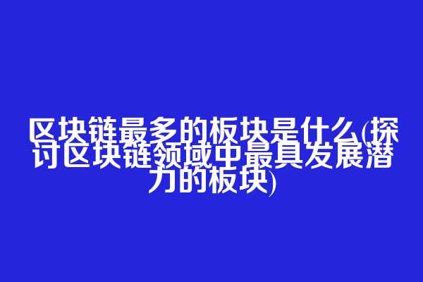 区块链最多的板块是什么(探讨区块链领域中最具发展潜力的板块)  第1张