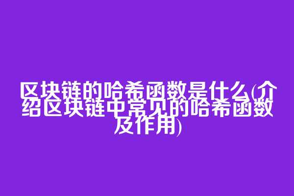 区块链的哈希函数是什么(介绍区块链中常见的哈希函数及作用)