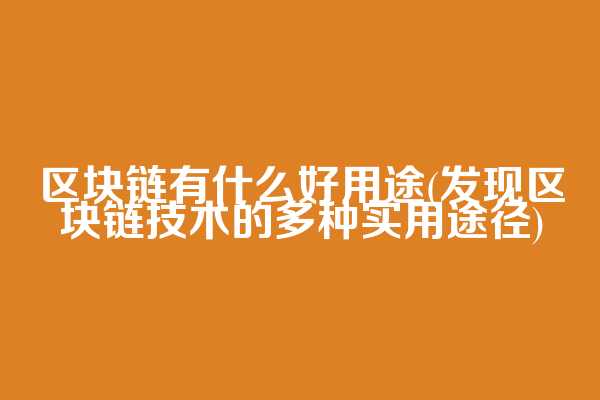 区块链有什么好用途(发现区块链技术的多种实用途径)