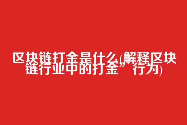 区块链打金是什么(解释区块链行业中的打金”行为)