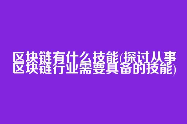 区块链有什么技能(探讨从事区块链行业需要具备的技能)