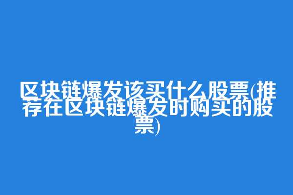 区块链爆发该买什么股票(推荐在区块链爆发时购买的股票)
