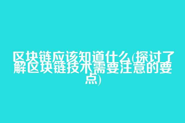 区块链应该知道什么(探讨了解区块链技术需要注意的要点)