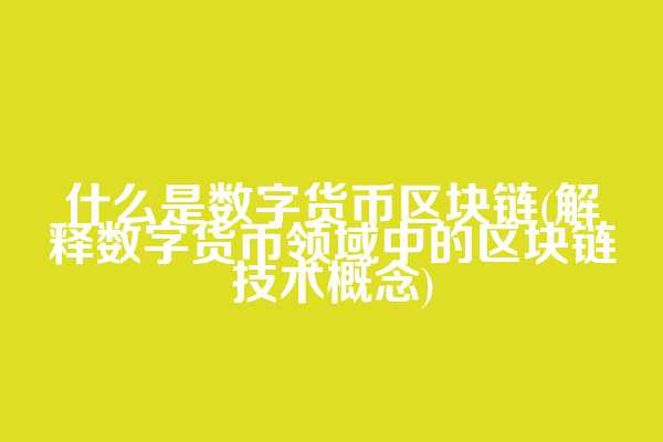 什么是数字货币区块链(解释数字货币领域中的区块链技术概念)