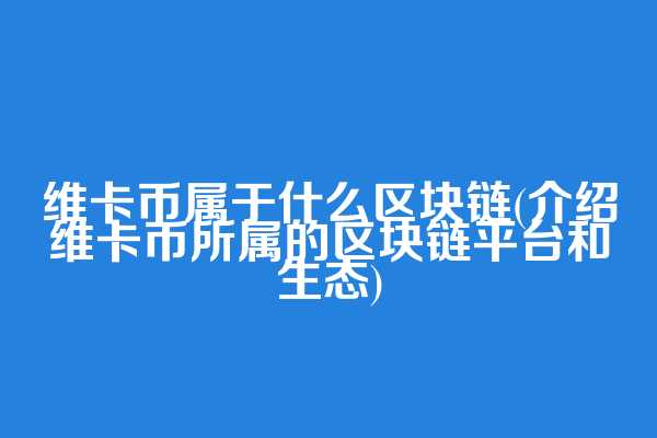 维卡币属于什么区块链(介绍维卡币所属的区块链平台和生态)