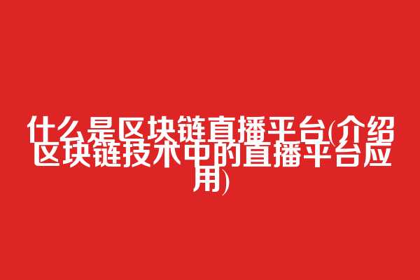 什么是区块链直播平台(介绍区块链技术中的直播平台应用)