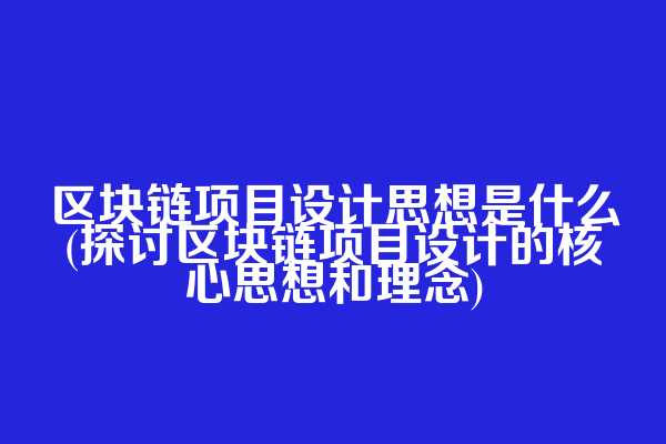 区块链项目设计思想是什么(探讨区块链项目设计的核心思想和理念)