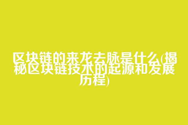 区块链的来龙去脉是什么(揭秘区块链技术的起源和发展历程)