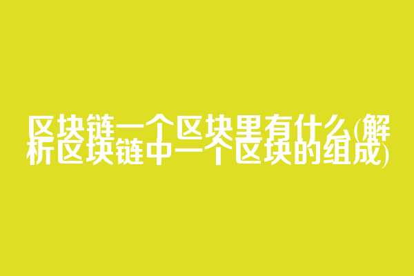 区块链一个区块里有什么(解析区块链中一个区块的组成)  第1张