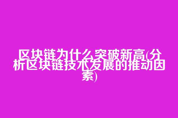 区块链为什么突破新高(分析区块链技术发展的推动因素)