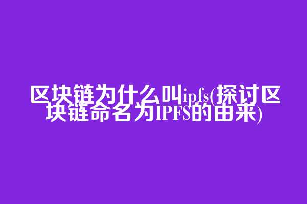 区块链为什么叫ipfs(探讨区块链命名为IPFS的由来)