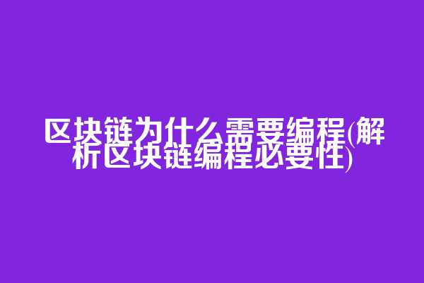 区块链为什么需要编程(解析区块链编程必要性)