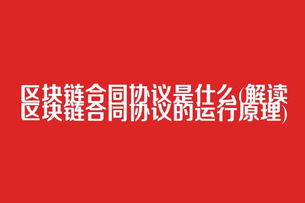 区块链合同协议是什么(解读区块链合同协议的运行原理)