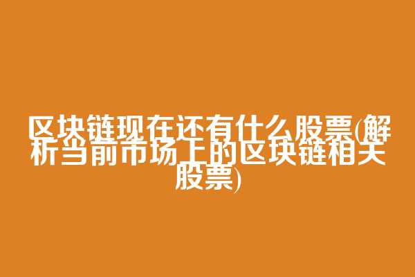区块链现在还有什么股票(解析当前市场上的区块链相关股票)