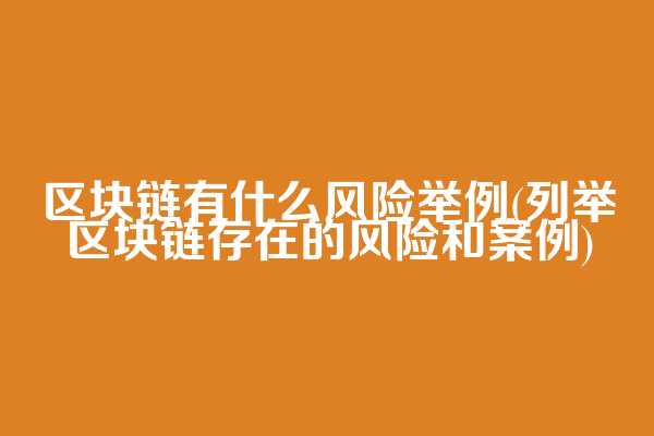 区块链有什么风险举例(列举区块链存在的风险和案例)