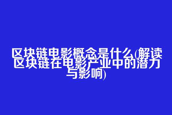 区块链电影概念是什么(解读区块链在电影产业中的潜力与影响)  第1张