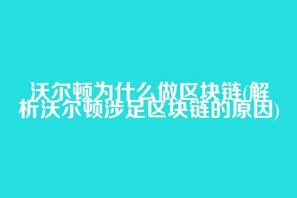 沃尔顿为什么做区块链(解析沃尔顿涉足区块链的原因)  第1张