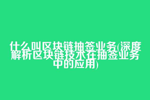 什么叫区块链抽签业务(深度解析区块链技术在抽签业务中的应用)