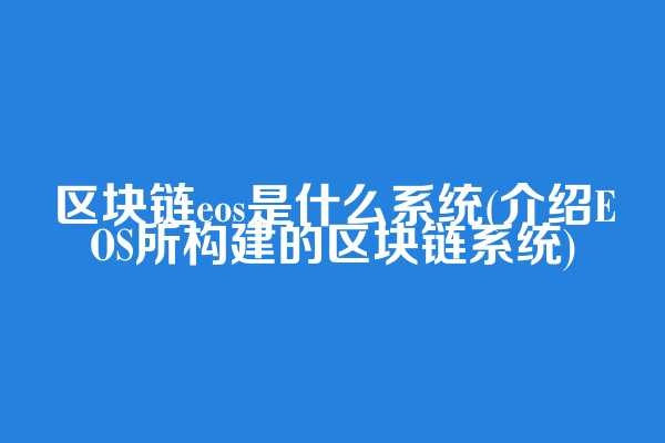 区块链eos是什么系统(介绍EOS所构建的区块链系统)