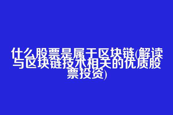 什么股票是属于区块链(解读与区块链技术相关的优质股票投资)