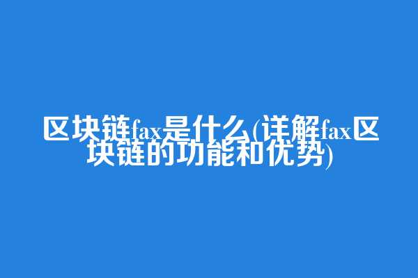 区块链fax是什么(详解fax区块链的功能和优势)